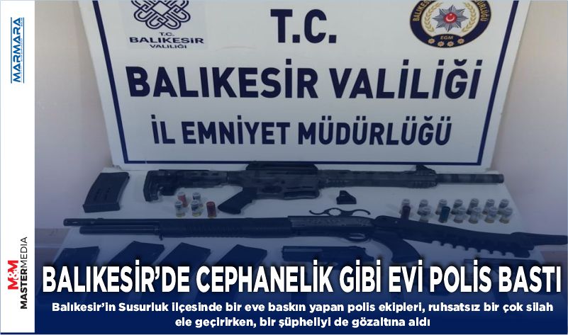 BALIKESİR’DE CEPHANELİK GİBİ EVİ POLİS BASTI