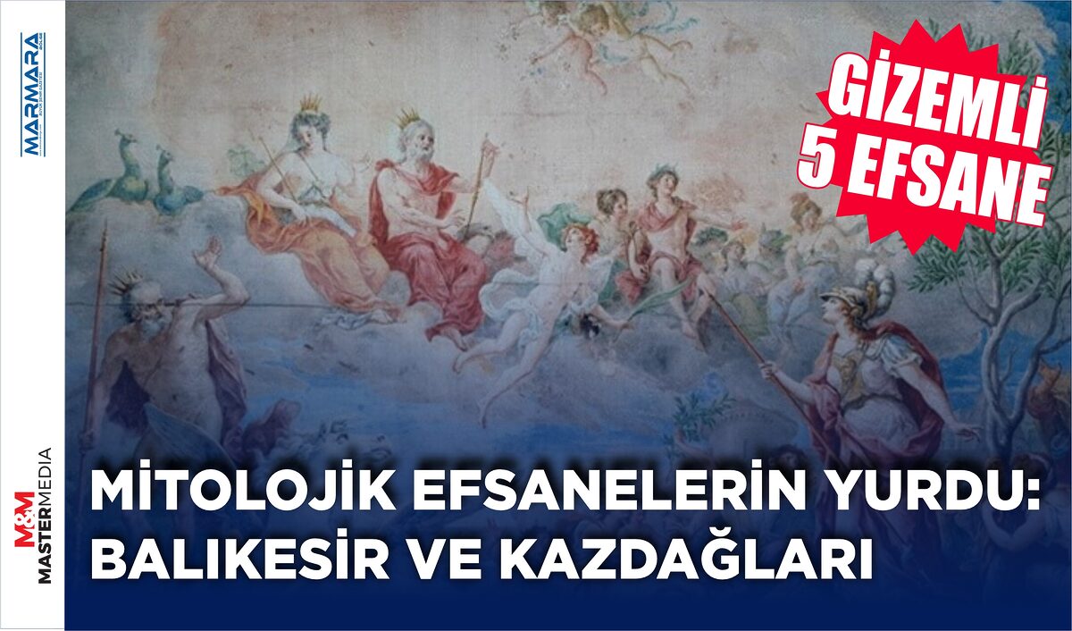 MİTOLOJİK EFSANELERİN YURDU: BALIKESİR VE KAZDAĞLARI (GİZEMLİ 5 EFSANE)