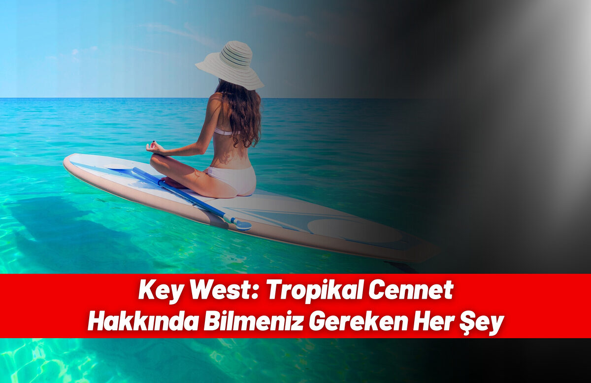 Key West: Tropikal Cennet Hakkında Bilmeniz Gereken Her Şey