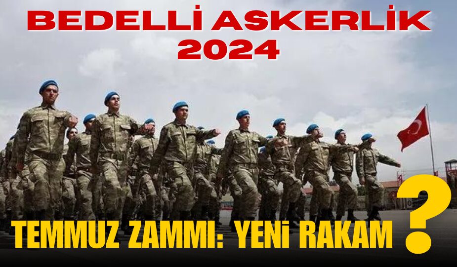 BEDELLİ ASKERLİK ÜCRETİ 2024: TEMMUZ ZAMMI İLE YENİ RAKAMLAR