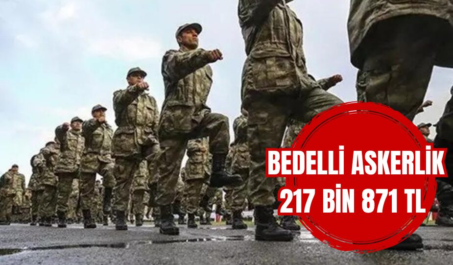 BEDELLİ ASKERLİK ÜCRETİ AÇIKLANDI: 2024 YILININ İKİNCİ YARISINDA 217 BİN 871 TL