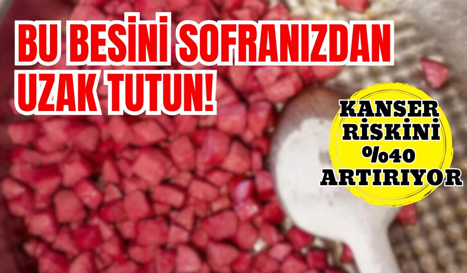 BU BESİNİ SOFRANIZDAN UZAK TUTUN! KANSER RİSKİNİ %40 ARTIRIYOR