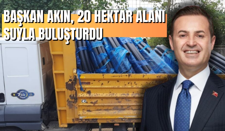 BAŞKAN AKIN, 20 HEKTAR ALANI SUYLA BULUŞTURDU