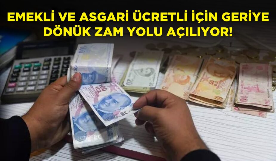 EMEKLİ VE ASGARİ ÜCRETLİ İÇİN GERİYE DÖNÜK ZAM YOLU AÇILIYOR!