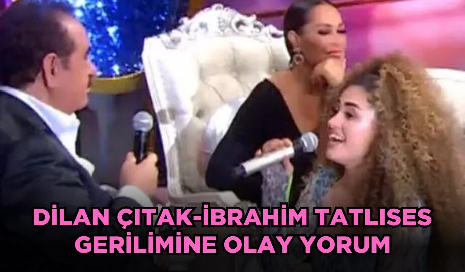 DİLAN ÇITAK-İBRAHİM TATLISES GERİLİMİNE OLAY YORUM