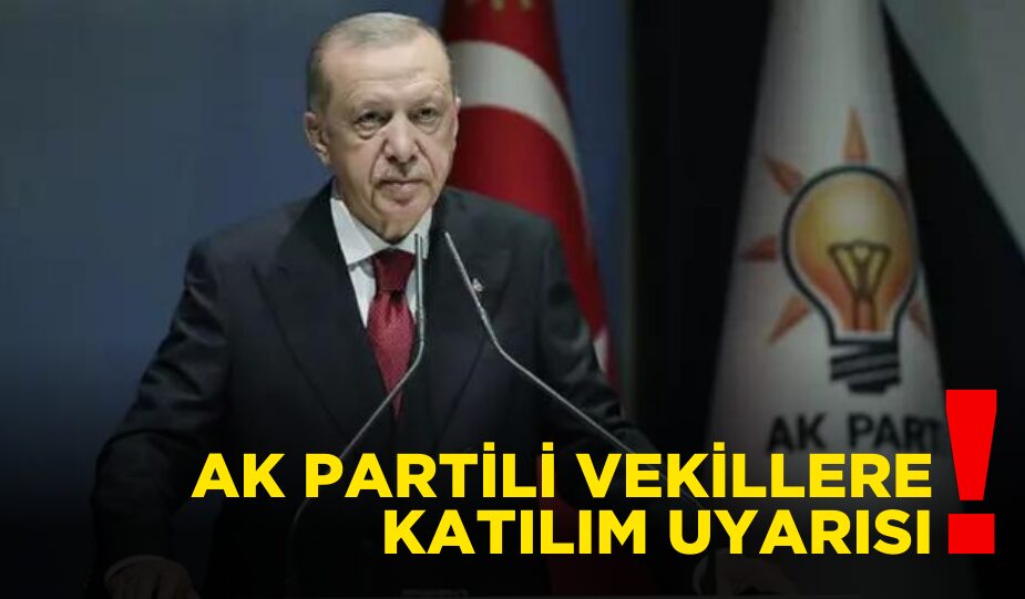 AK PARTİLİ VEKİLLERE KATILIM UYARISI