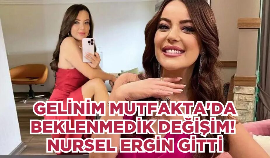 GELİNİM MUTFAKTA’DA BEKLENMEDİK DEĞİŞİM! NURSEL ERGİN GİTTİ, YERİNE ASLI HÜNEL GELDİ