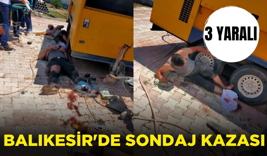 BALIKESİR’DE SONDAJ KAZASI: 3 YARALI