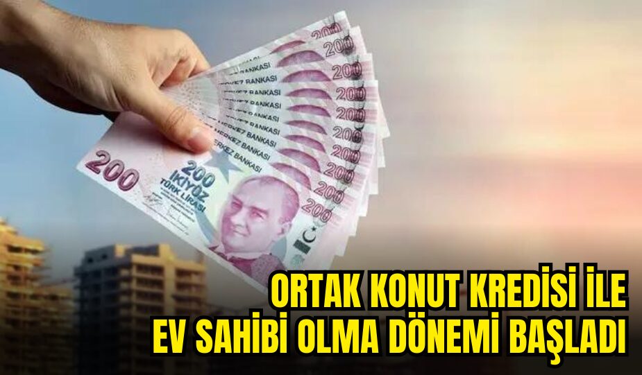 ORTAK KONUT KREDİSİ İLE EV SAHİBİ OLMA DÖNEMİ BAŞLADI