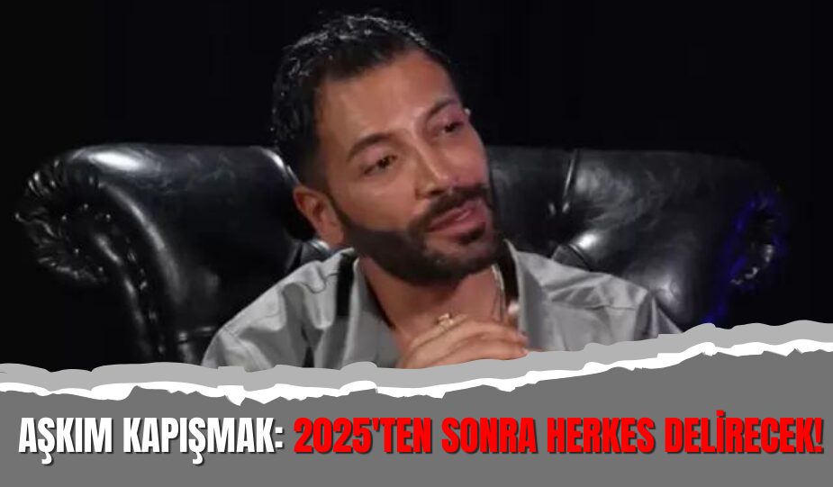 AŞKIM KAPIŞMAK: 2025’TEN SONRA HERKES DELİRECEK!