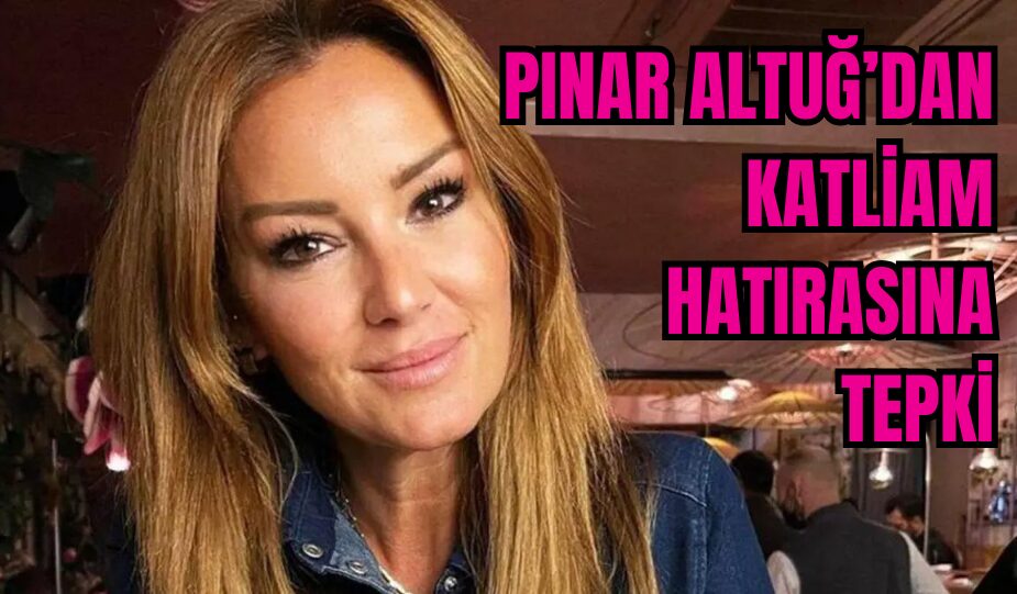 PINAR ALTUĞ’DAN KATLİAM HATIRASINA TEPKİ