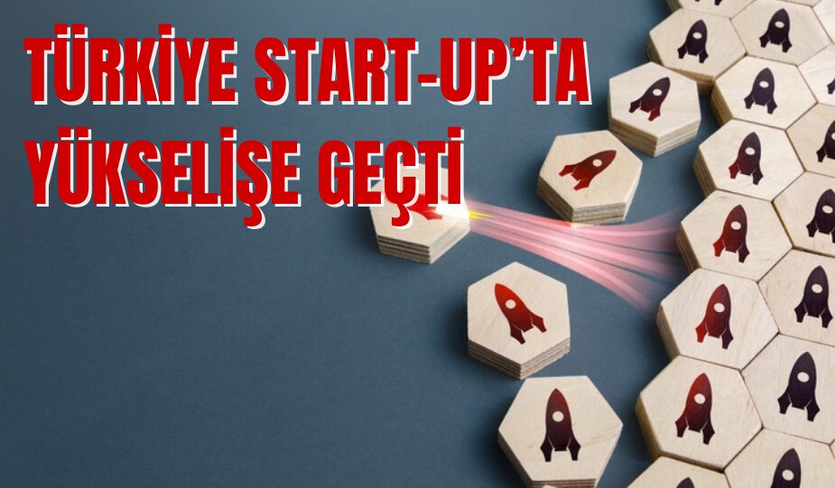 TÜRKİYE START-UP’TA YÜKSELİŞE GEÇTİ