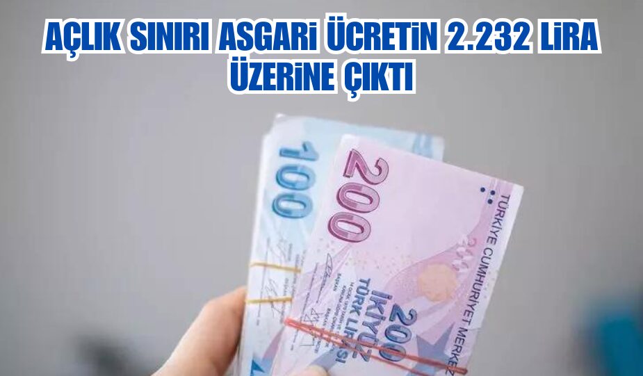 AÇLIK SINIRI ASGARİ ÜCRETİN 2.232 LİRA ÜZERİNE ÇIKTI