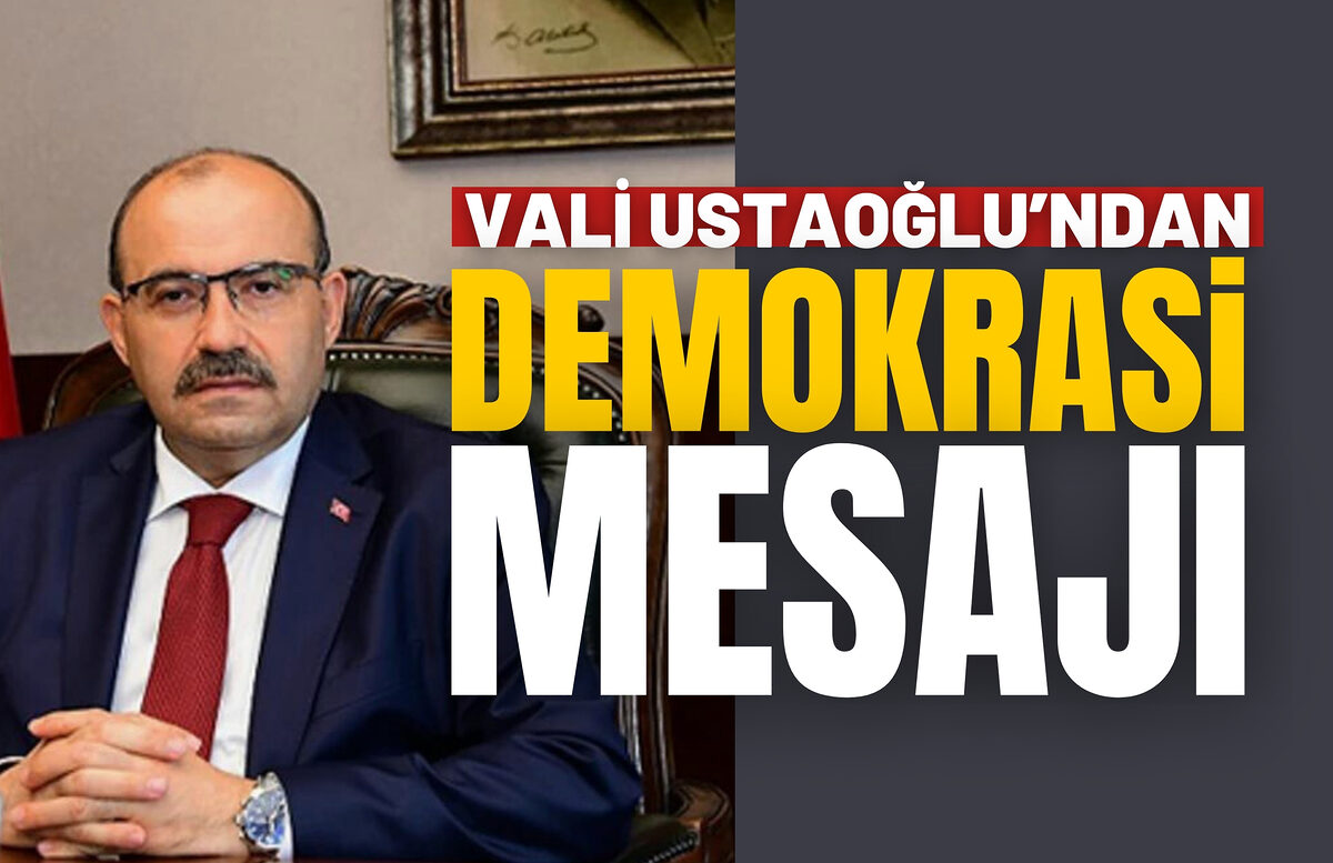 Vali İsmail Ustaoğlu’ndan 15 Temmuz Demokrasi Mesajı