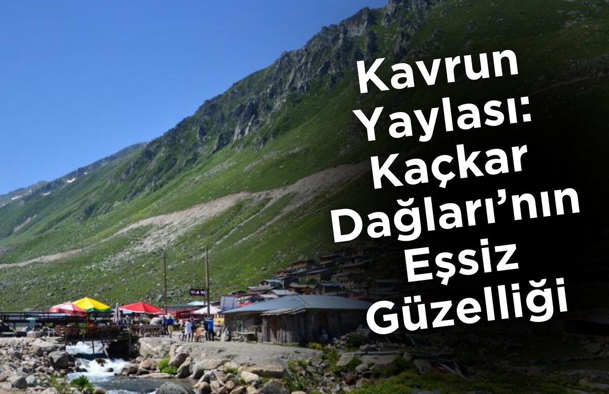 Kavrun Yaylası: Kaçkar Dağları’nın Eşsiz Güzelliği