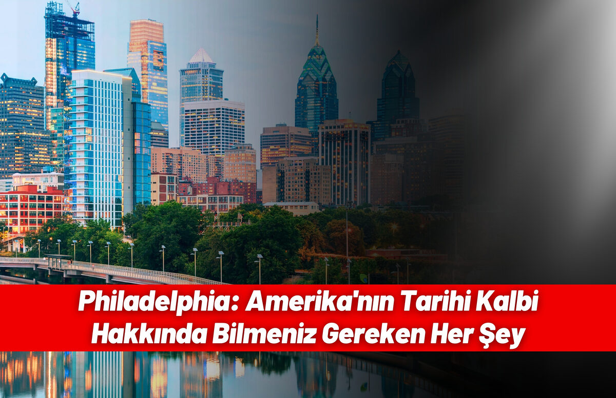 Philadelphia: Amerika’nın Tarihi Kalbi Hakkında Bilmeniz Gereken Her Şey