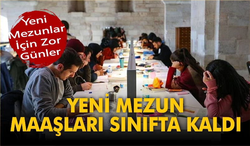 YENİ MEZUN MAAŞLARI SINIFTA KALDI