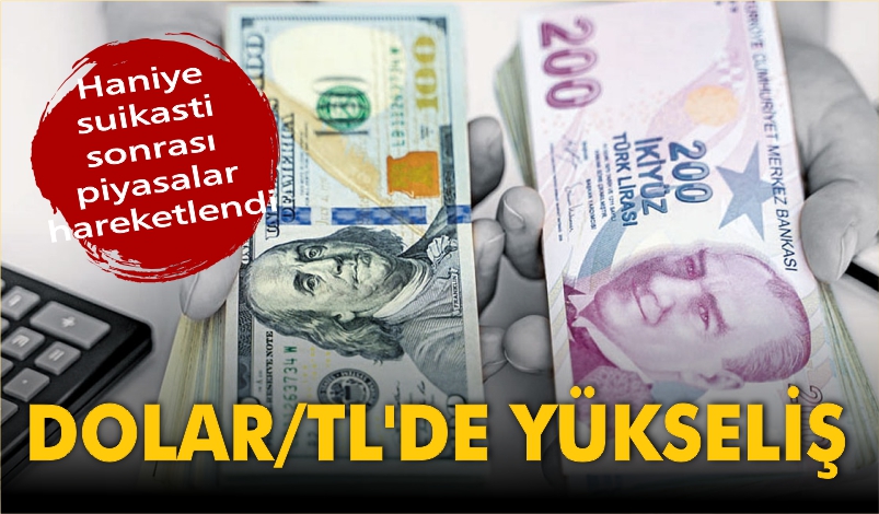 HANİYE SUİKASTI SONRASI PİYASALAR HAREKETLENDİ: DOLAR/TL’DE YÜKSELİŞ