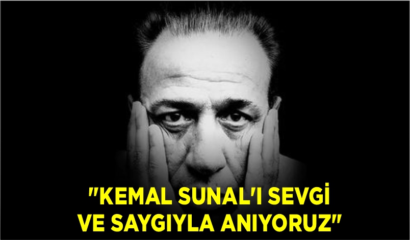 “KEMAL SUNAL’I SEVGİ VE SAYGIYLA ANIYORUZ”