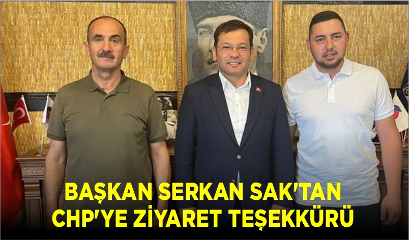 BAŞKAN SERKAN SAK’TAN CHP’YE ZİYARET TEŞEKKÜRÜ