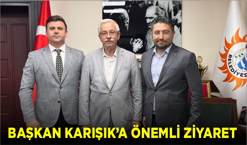 BAŞKAN KARIŞIK’A ÖNEMLİ ZİYARET