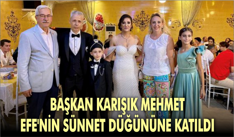 BAŞKAN KARIŞIK MEHMET EFE’NİN SÜNNET DÜĞÜNÜNE KATILDI