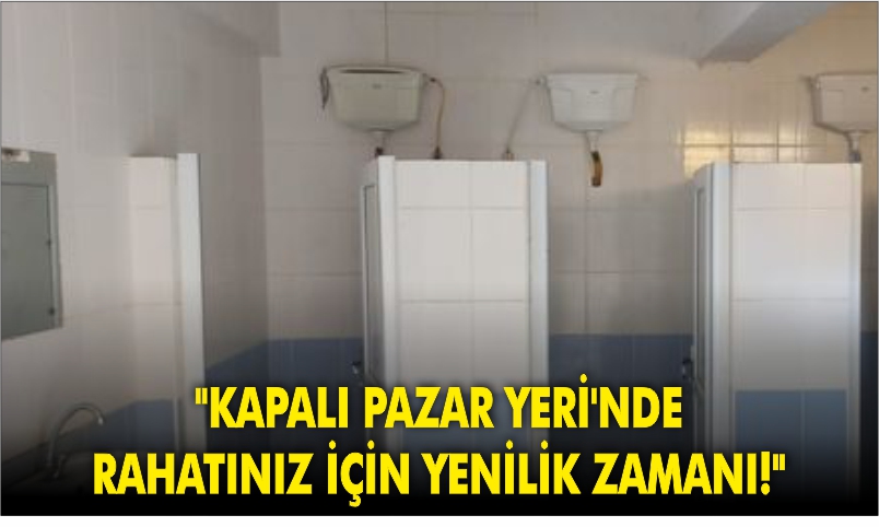 “KAPALI PAZAR YERİ’NDE RAHATINIZ İÇİN YENİLİK ZAMANI!”