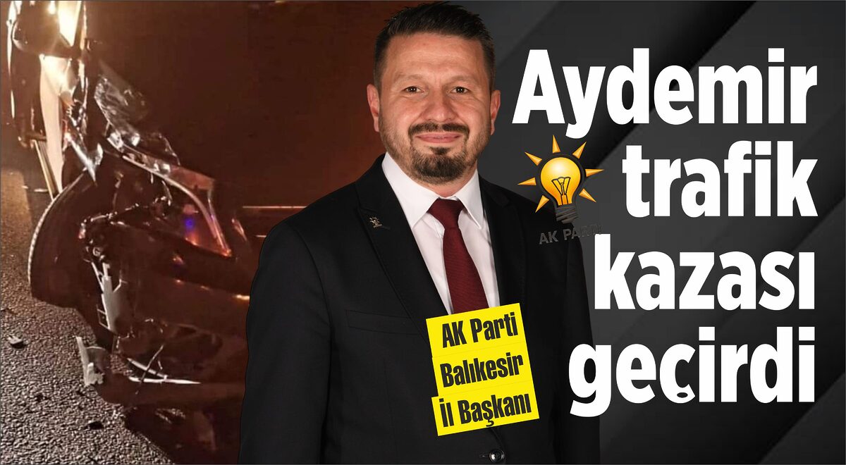 AK PARTİ BALIKESİR İL BAŞKANI KAZA GEÇİRDİ…