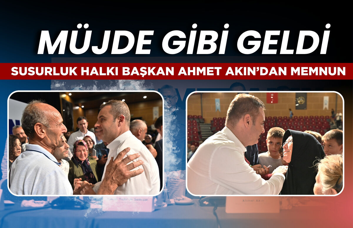 BAŞKAN AHMET AKIN SUSURLUK’A MÜJDE GİBİ GELDİ