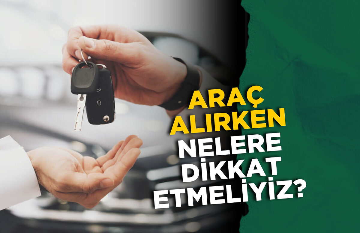 ARAÇ ALIRKEN NELERE DİKKAT ETMELİYİZ? İŞTE DİKKAT ETMEMİZ GEREKENLER…