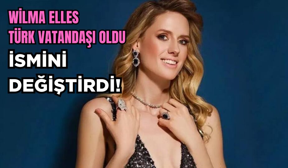 WİLMA ELLES TÜRK VATANDAŞI OLDU, İSMİNİ DEĞİŞTİRDİ!