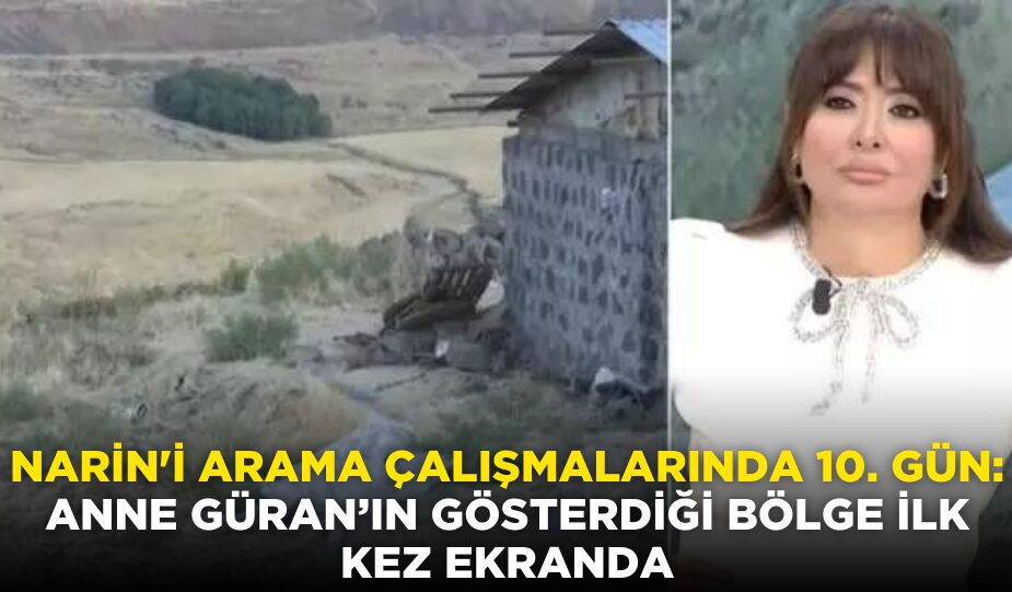 NARİN’İ ARAMA ÇALIŞMALARINDA 10. GÜN: ANNE GÜRAN’IN GÖSTERDİĞİ BÖLGE İLK KEZ EKRANDA