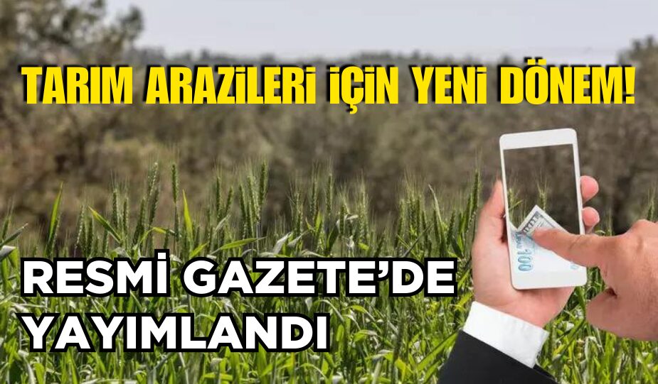 TARIM ARAZİLERİ İÇİN YENİ DÖNEM: RESMİ GAZETE’DE YAYIMLANDI