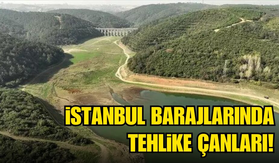 İSTANBUL BARAJLARINDA TEHLİKE ÇANLARI!