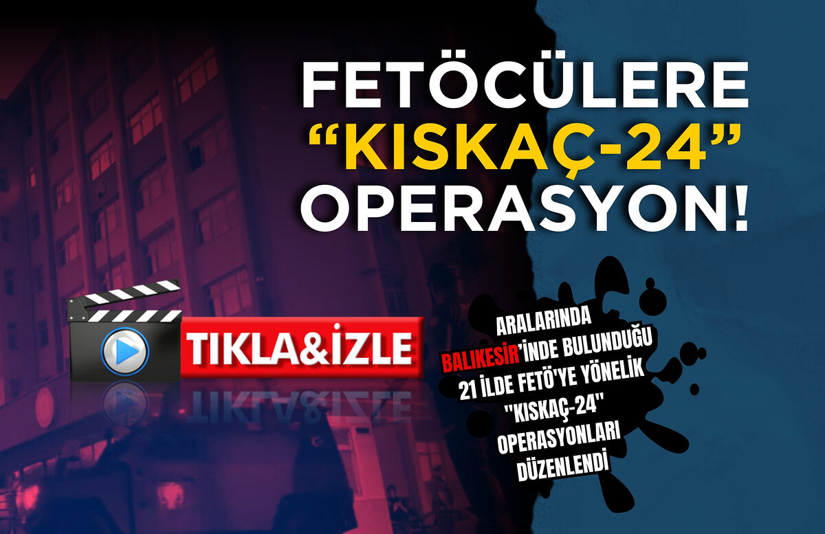 FETÖCÜLERE “KISKAÇ-24” OPERASYONU! ANKESÖRLE İRTİBATA GEÇMİŞLER…