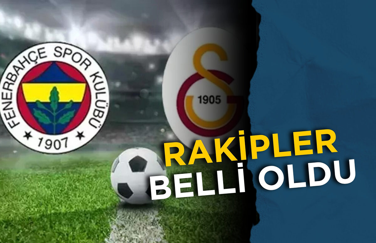 FENERBAHÇE VE GALATASARAY’IN RAKİPLERİ BELLİ OLDU