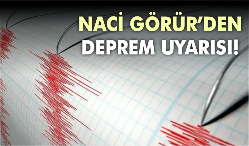 NACİ GÖRÜR’DEN DEPREM UYARISI