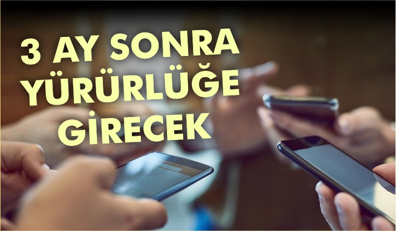 3 AY SONRA YÜRÜRLÜĞE GİRECEK