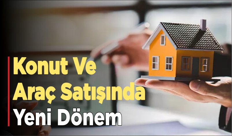 KONUT VE ARAÇ SATIŞINDA YENİ DÖNEM