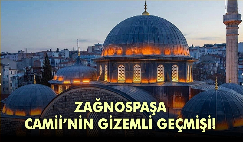 ZAĞNOSPAŞA CAMİİ’NİN GİZEMLİ GEÇMİŞİ!