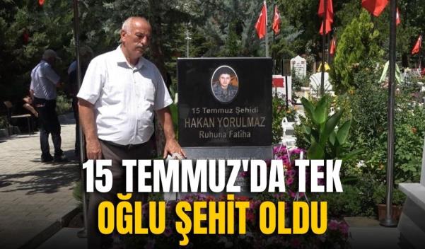 15 TEMMUZ’DA TEK OĞLU ŞEHİT OLDU