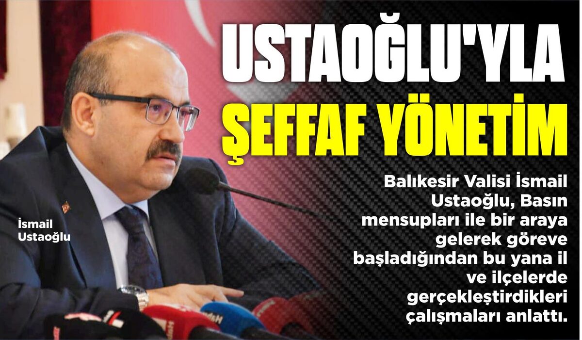 VALİ USTAOĞLU’YLA ŞEFFAF YÖNETİM