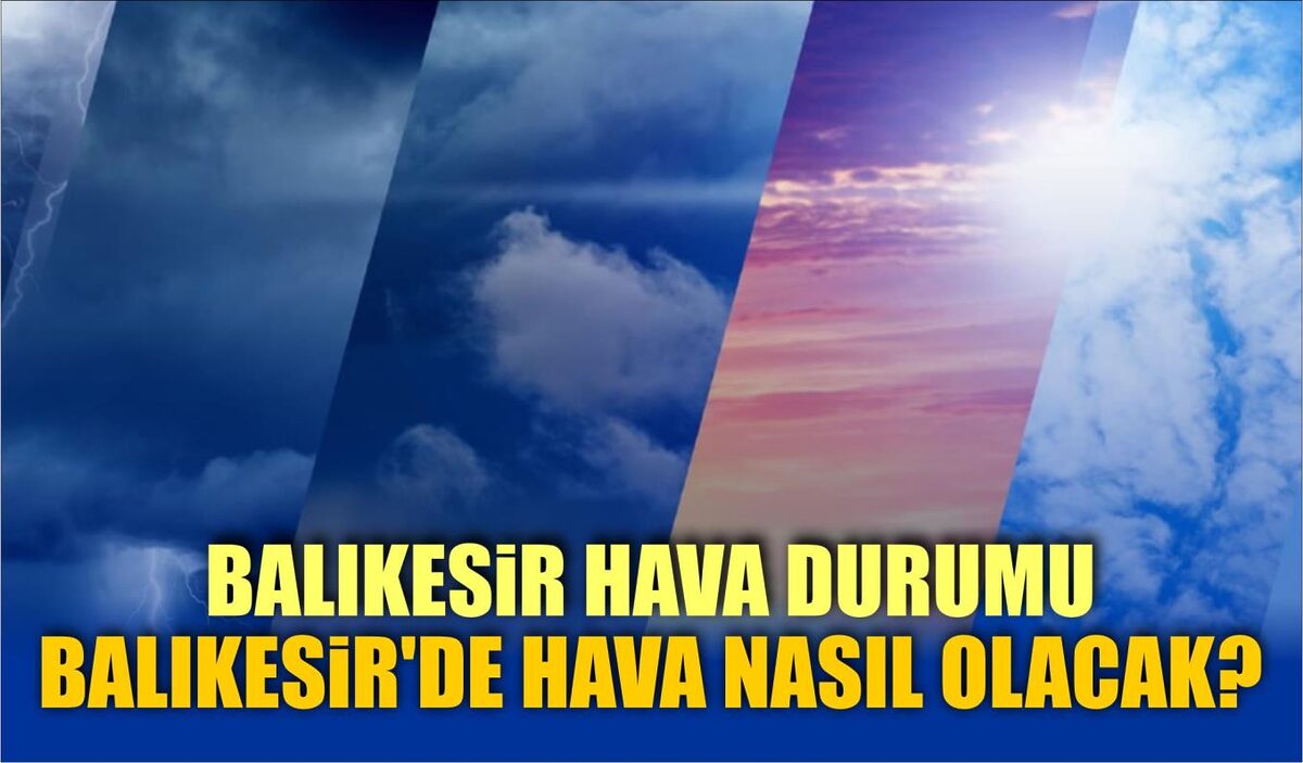 BALIKESİR HAVA DURUMU: BALIKESİR’DE HAVA NASIL OLACAK? – GÜNLÜK TAHMİNLER – METEOROLOJİ HABERLER