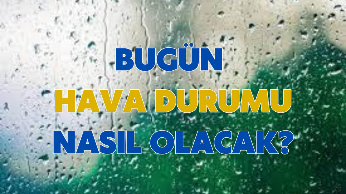 BUGÜN HAVA DURUMU NASIL OLACAK? KUVVETLİ YAĞIŞ UYARISI