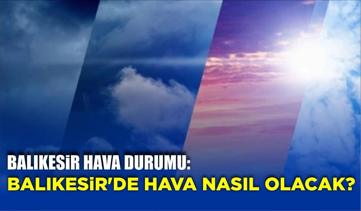 Balıkesir Hava Durumu: Balıkesir’de hava nasıl olacak? – Günlük Tahminler ve Meteoroloji Haberleri