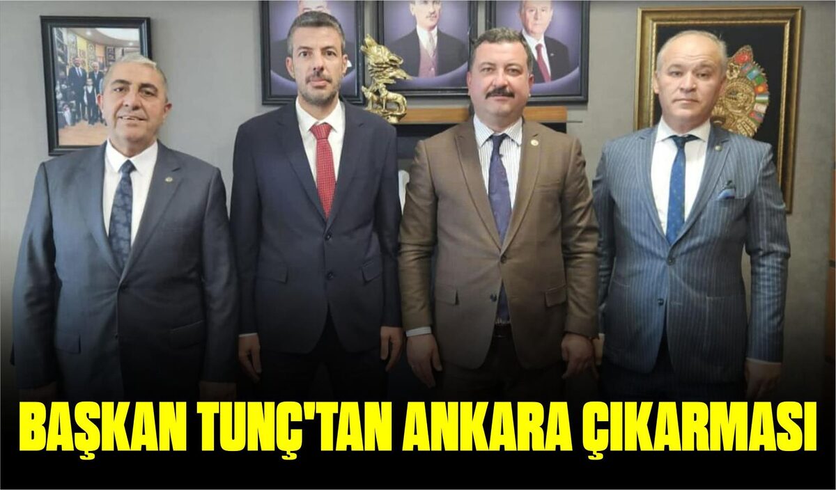 BAŞKAN TUNÇ’TAN ANKARA ÇIKARMASI