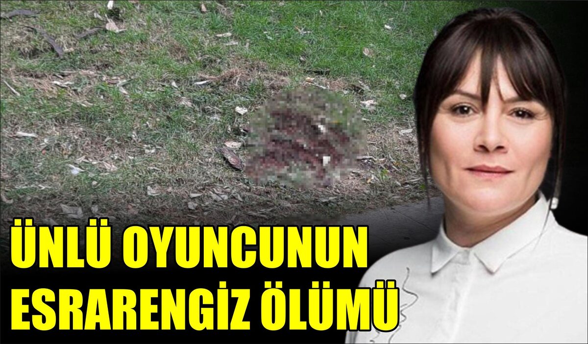 ÜNLÜ OYUNCU SEDA FETTAHOĞLU PARKTA ÖLÜ BULUNDU