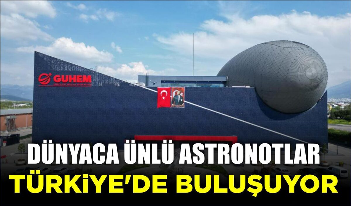 DÜNYACA ÜNLÜ ASTRONOTLAR TÜRKİYE’DE BULUŞUYOR  