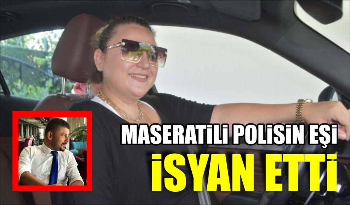 MASERATİLİ POLİSİN EŞİ İSYAN ETTİ