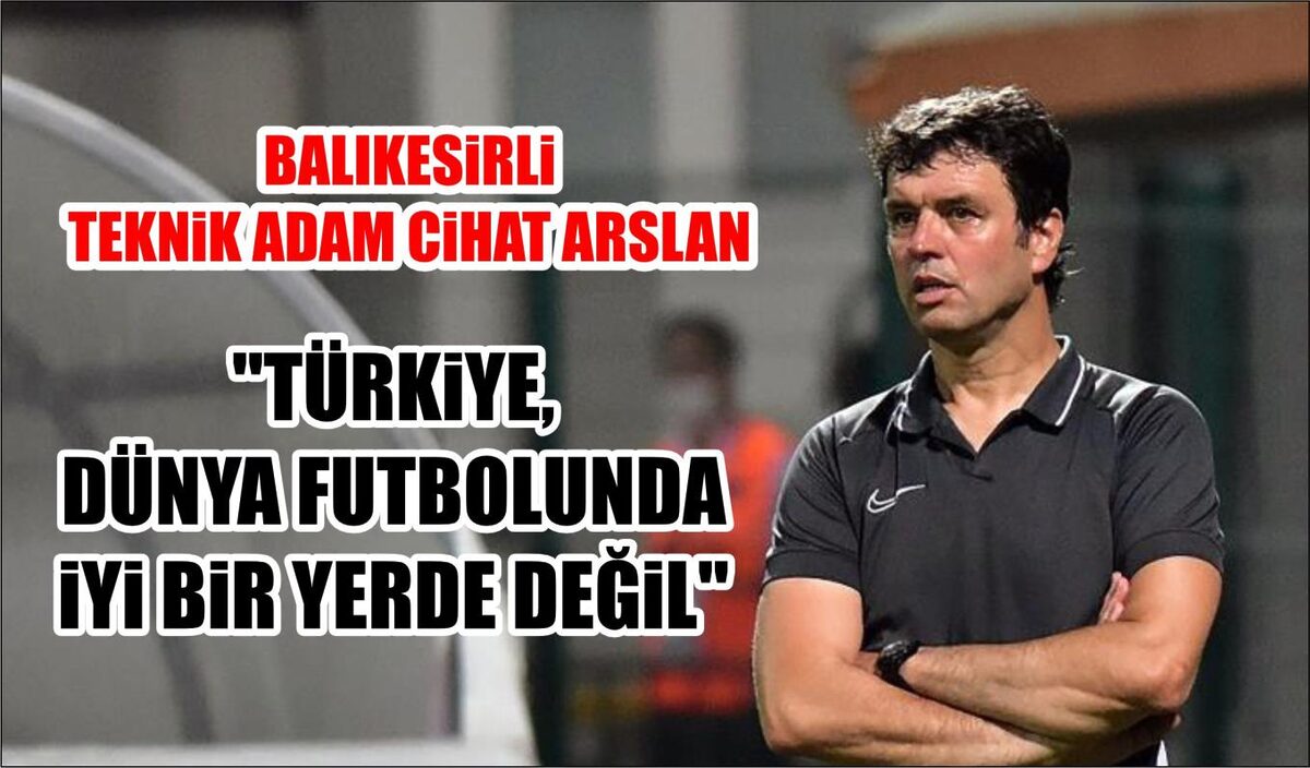 ‘’TÜRKİYE, DÜNYA FUTBOLUNDA İYİ BİR YERDE DEĞİL’’